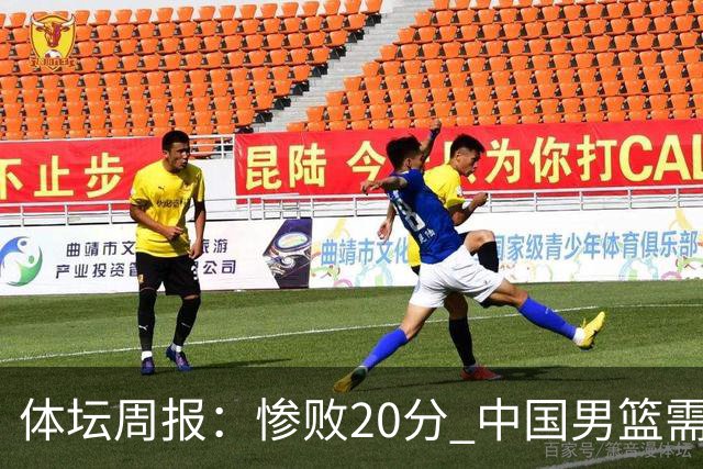 体坛周报：惨败20分 中国男篮需要重新校准方向？